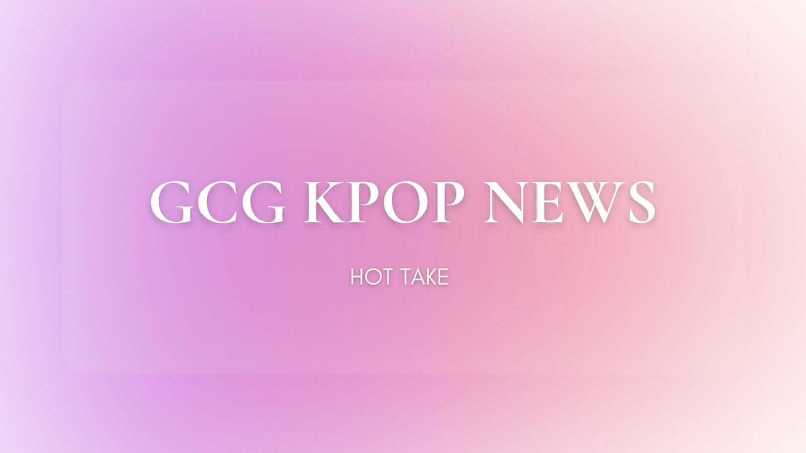 blog banner graphic stating GCG Asia Kpop News Hot Take